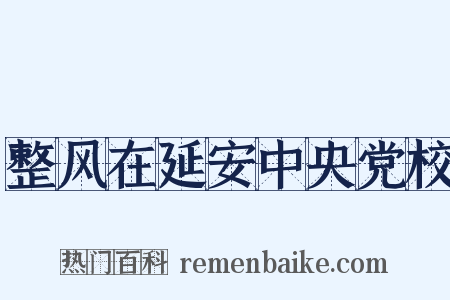 整风在延安中央党校是什么意思的图片